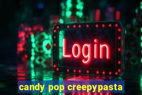 candy pop creepypasta